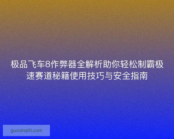 极品飞车8作弊器全解析助你轻松制霸极速赛道秘籍使用技巧与安全指南