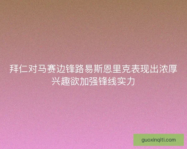 拜仁对马赛边锋路易斯恩里克表现出浓厚兴趣欲加强锋线实力