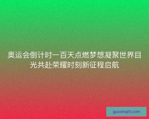 奥运会倒计时一百天点燃梦想凝聚世界目光共赴荣耀时刻新征程启航