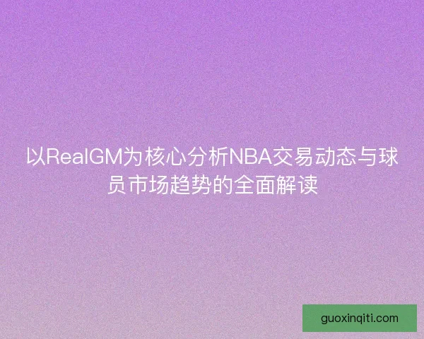 以RealGM为核心分析NBA交易动态与球员市场趋势的全面解读