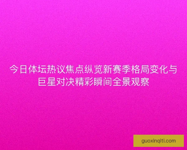 今日体坛热议焦点纵览新赛季格局变化与巨星对决精彩瞬间全景观察